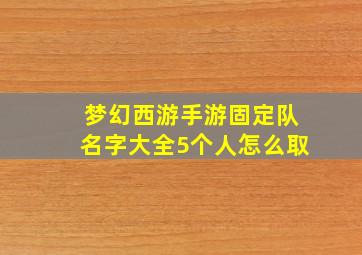 梦幻西游手游固定队名字大全5个人怎么取