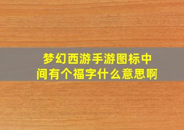 梦幻西游手游图标中间有个福字什么意思啊