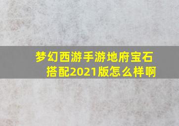 梦幻西游手游地府宝石搭配2021版怎么样啊