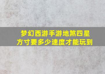 梦幻西游手游地煞四星方寸要多少速度才能玩到