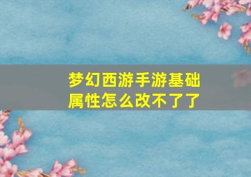 梦幻西游手游基础属性怎么改不了了