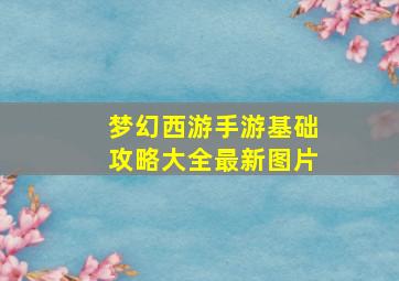 梦幻西游手游基础攻略大全最新图片