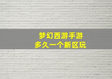 梦幻西游手游多久一个新区玩