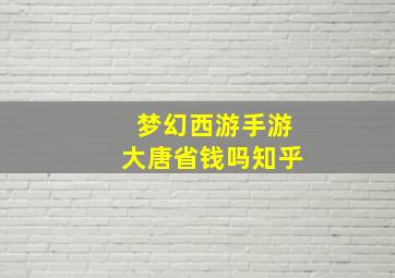 梦幻西游手游大唐省钱吗知乎