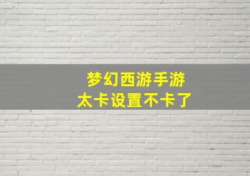 梦幻西游手游太卡设置不卡了