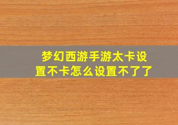 梦幻西游手游太卡设置不卡怎么设置不了了