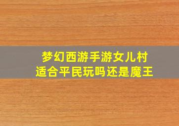 梦幻西游手游女儿村适合平民玩吗还是魔王