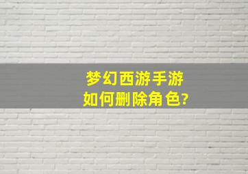 梦幻西游手游如何删除角色?