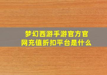 梦幻西游手游官方官网充值折扣平台是什么