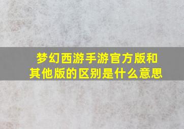 梦幻西游手游官方版和其他版的区别是什么意思