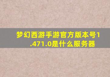 梦幻西游手游官方版本号1.471.0是什么服务器