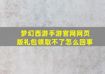 梦幻西游手游官网网页版礼包领取不了怎么回事