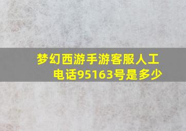 梦幻西游手游客服人工电话95163号是多少