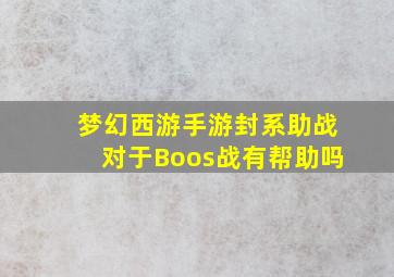 梦幻西游手游封系助战对于Boos战有帮助吗