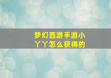 梦幻西游手游小丫丫怎么获得的