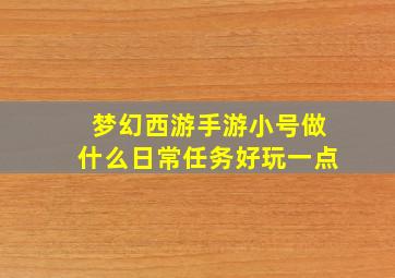 梦幻西游手游小号做什么日常任务好玩一点