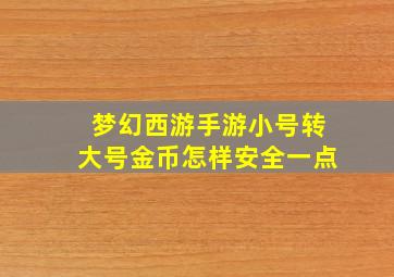 梦幻西游手游小号转大号金币怎样安全一点