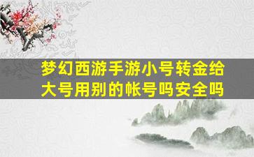 梦幻西游手游小号转金给大号用别的帐号吗安全吗