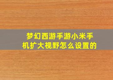 梦幻西游手游小米手机扩大视野怎么设置的