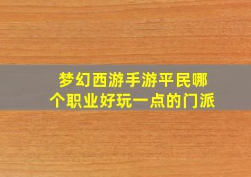 梦幻西游手游平民哪个职业好玩一点的门派