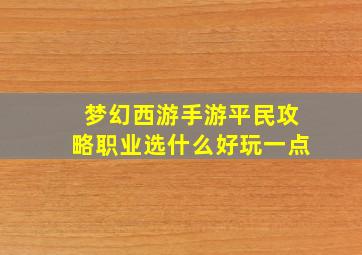 梦幻西游手游平民攻略职业选什么好玩一点