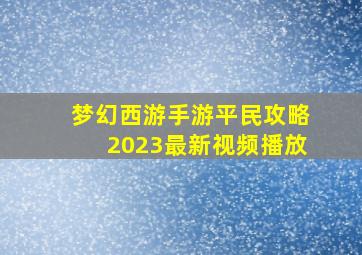 梦幻西游手游平民攻略2023最新视频播放