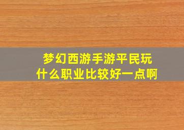 梦幻西游手游平民玩什么职业比较好一点啊