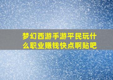 梦幻西游手游平民玩什么职业赚钱快点啊贴吧