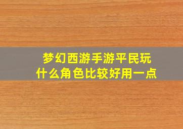 梦幻西游手游平民玩什么角色比较好用一点