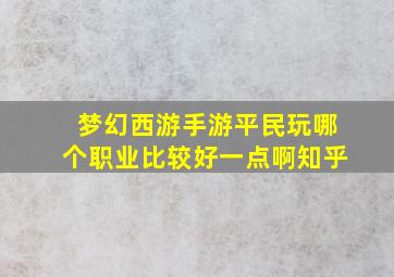 梦幻西游手游平民玩哪个职业比较好一点啊知乎