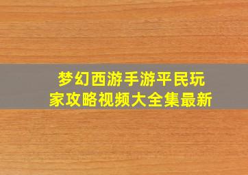 梦幻西游手游平民玩家攻略视频大全集最新