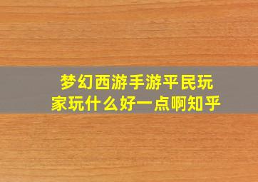 梦幻西游手游平民玩家玩什么好一点啊知乎