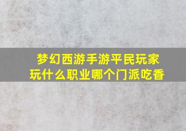 梦幻西游手游平民玩家玩什么职业哪个门派吃香