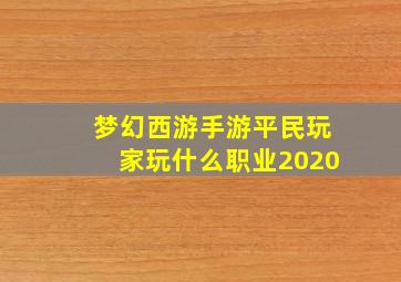 梦幻西游手游平民玩家玩什么职业2020