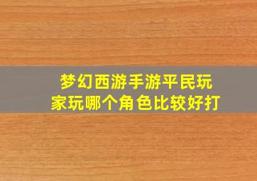 梦幻西游手游平民玩家玩哪个角色比较好打