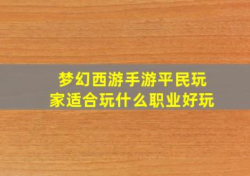 梦幻西游手游平民玩家适合玩什么职业好玩