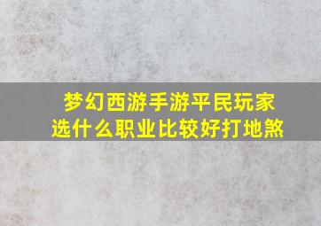 梦幻西游手游平民玩家选什么职业比较好打地煞