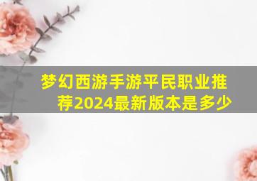 梦幻西游手游平民职业推荐2024最新版本是多少