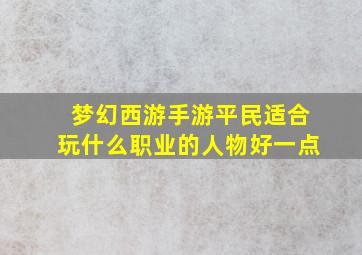 梦幻西游手游平民适合玩什么职业的人物好一点