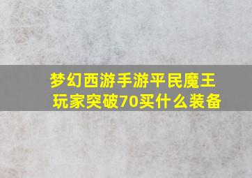 梦幻西游手游平民魔王玩家突破70买什么装备