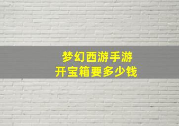 梦幻西游手游开宝箱要多少钱