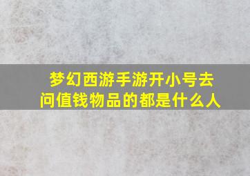 梦幻西游手游开小号去问值钱物品的都是什么人