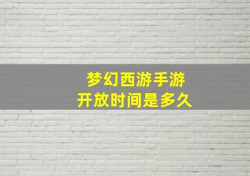 梦幻西游手游开放时间是多久