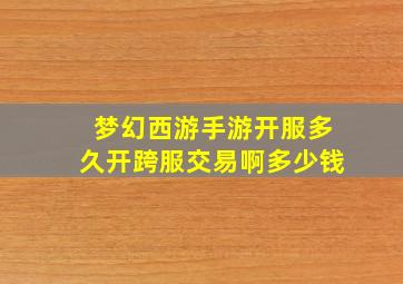 梦幻西游手游开服多久开跨服交易啊多少钱