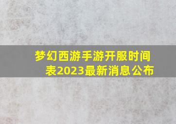 梦幻西游手游开服时间表2023最新消息公布