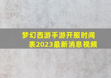 梦幻西游手游开服时间表2023最新消息视频