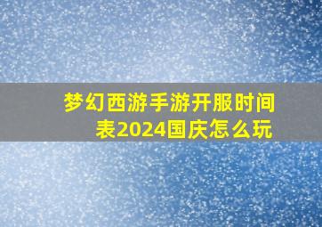 梦幻西游手游开服时间表2024国庆怎么玩