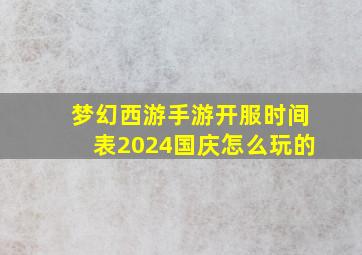 梦幻西游手游开服时间表2024国庆怎么玩的