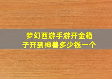 梦幻西游手游开金箱子开到神兽多少钱一个