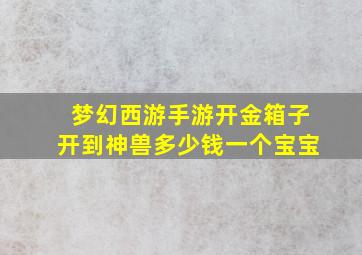 梦幻西游手游开金箱子开到神兽多少钱一个宝宝